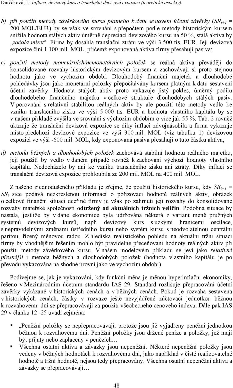 aktiv úměrně depreciaci devizového kursu na 50 %, stálá aktiva by začala mizet. Firma by dosáhla translační ztrátu ve výši 3 500 tis. EUR. Její devizová expozice činí 1 100 mil.