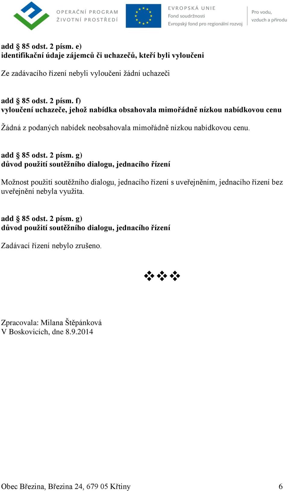 g) důvod použití soutěžního dialogu, jednacího řízení Možnost použití soutěžního dialogu, jednacího řízení s uveřejněním, jednacího řízení bez uveřejnění nebyla využita.