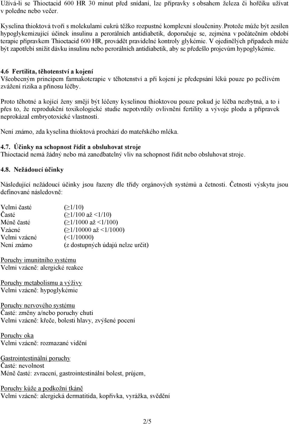 protože může být zesílen hypoglykemizující účinek insulinu a perorálních antidiabetik, doporučuje se, zejména v počátečním období terapie přípravkem Thioctacid 600 HR, provádět pravidelné kontroly
