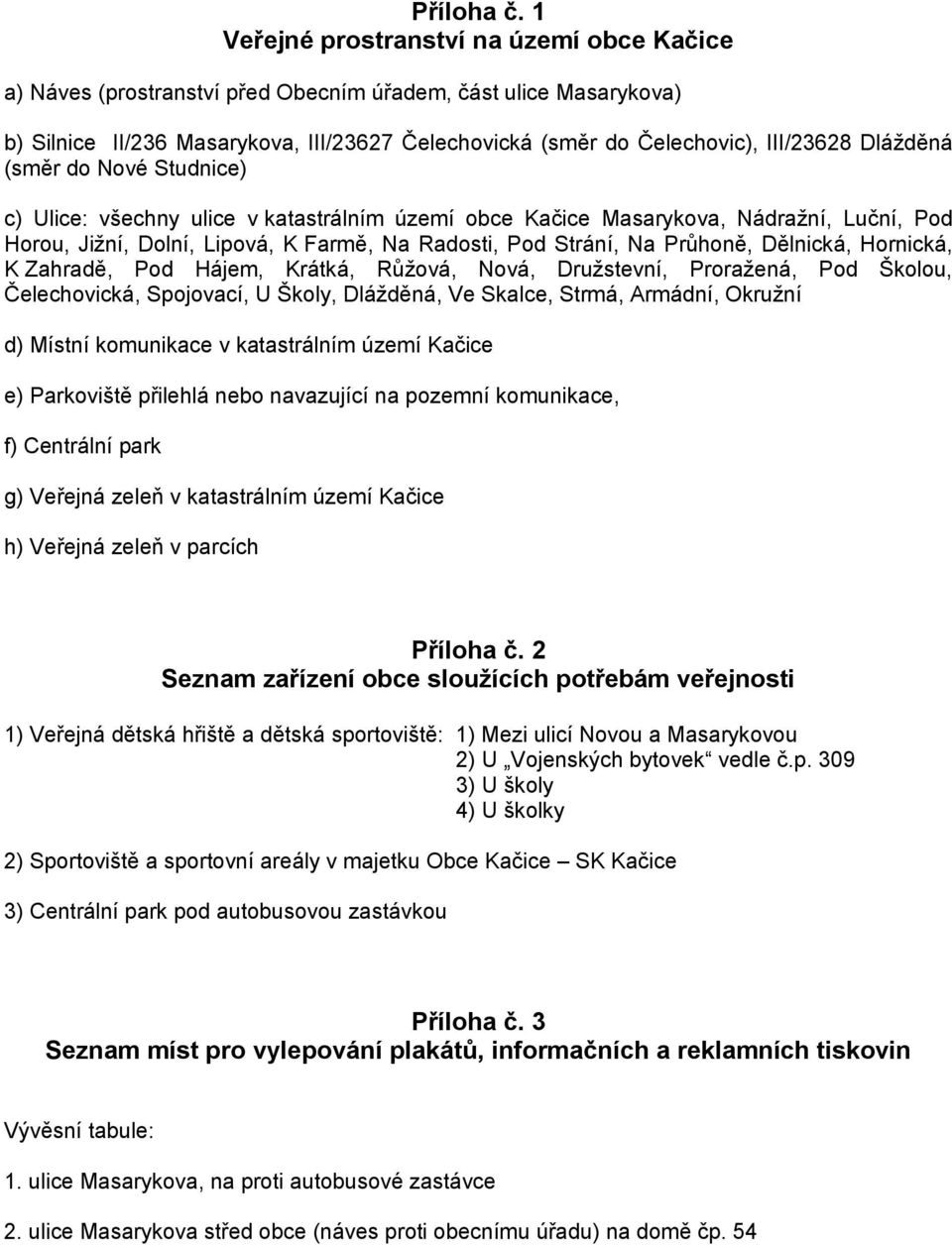 Dlážděná (směr do Nové Studnice) c) Ulice: všechny ulice v katastrálním území obce Kačice Masarykova, Nádražní, Luční, Pod Horou, Jižní, Dolní, Lipová, K Farmě, Na Radosti, Pod Strání, Na Průhoně,