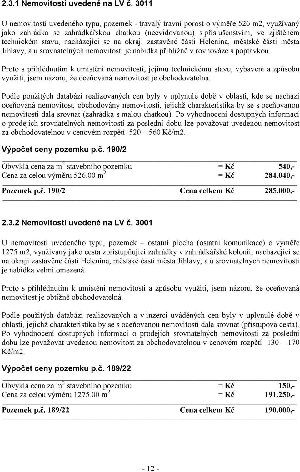 nacházející se na okraji zastavěné části Helenína, městské části města Jihlavy, a u srovnatelných nemovitostí je nabídka přibližně v rovnováze s poptávkou.