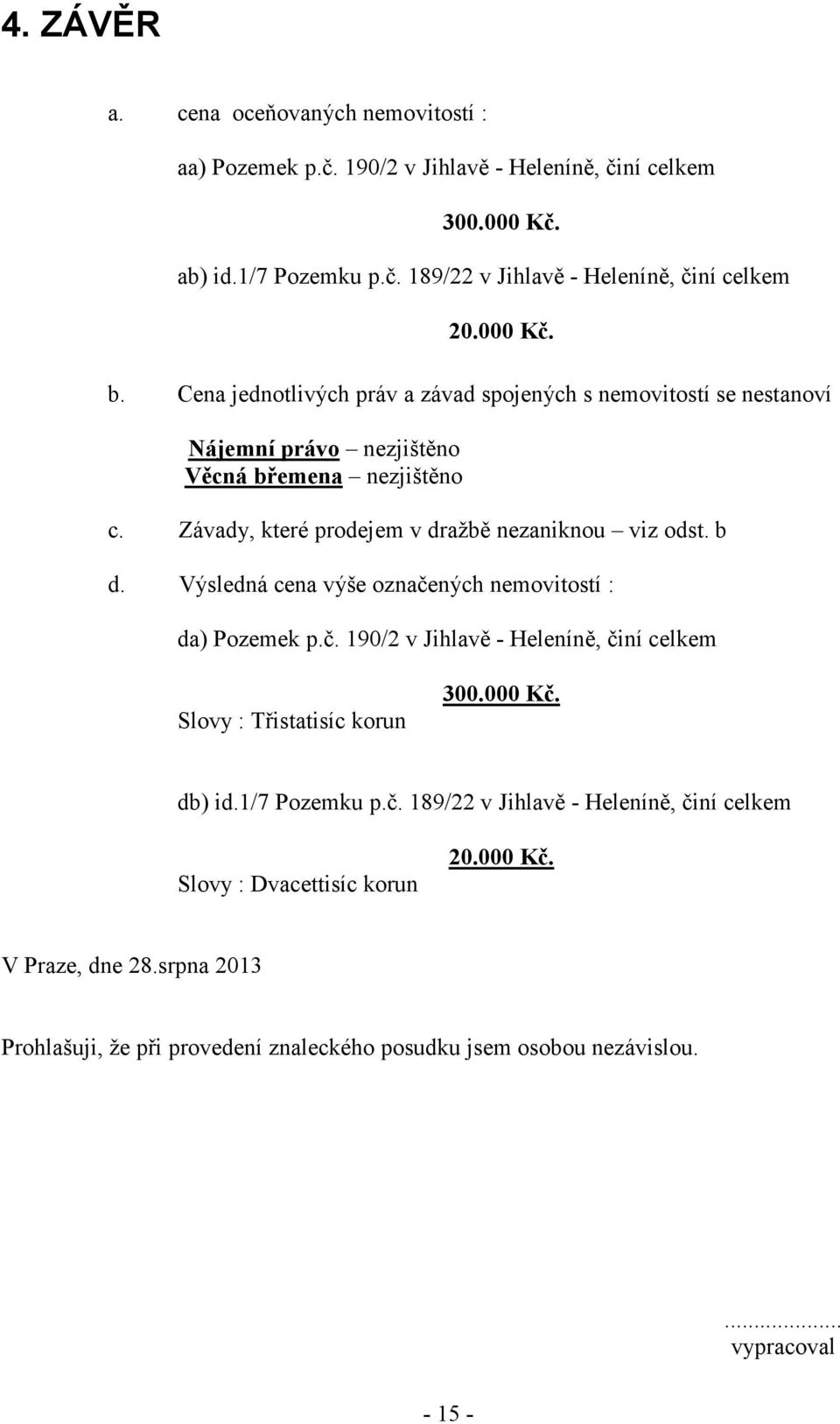 Závady, které prodejem v dražbě nezaniknou viz odst. b d. Výsledná cena výše označených nemovitostí : da) Pozemek p.č. 190/2 v Jihlavě - Heleníně, činí celkem Slovy : Třistatisíc korun 300.