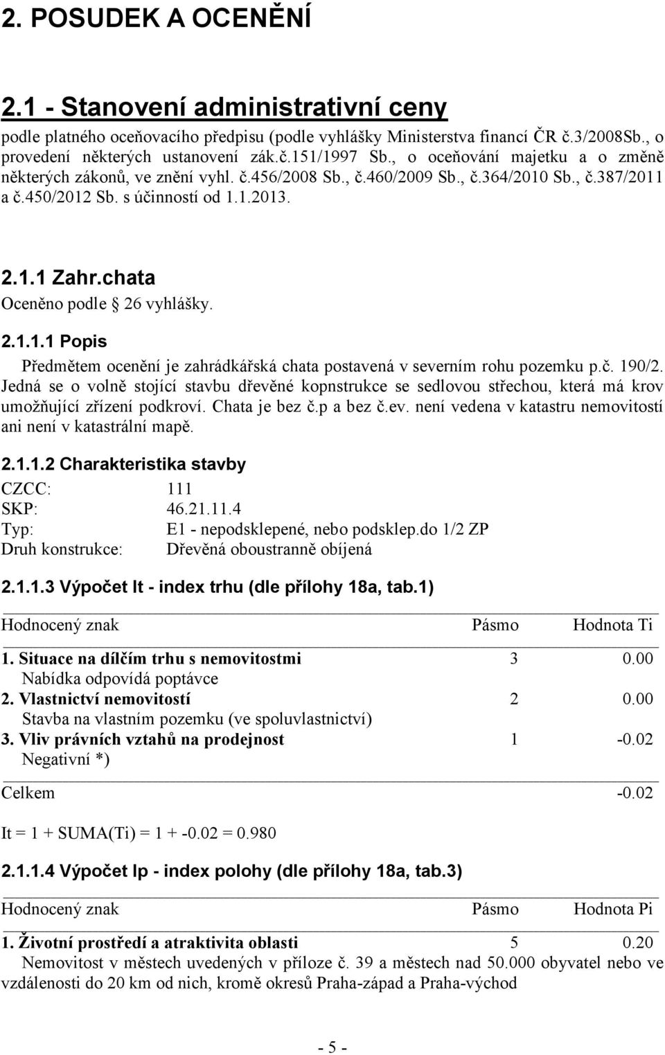 chata Oceněno podle 26 vyhlášky. 2.1.1.1 Popis Předmětem ocenění je zahrádkářská chata postavená v severním rohu pozemku p.č. 190/2.