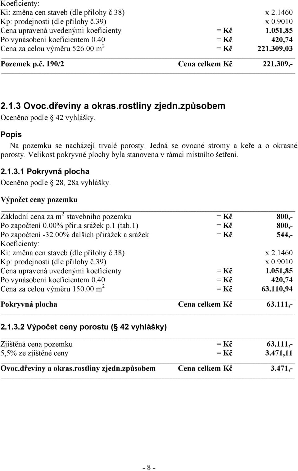 Popis Na pozemku se nacházejí trvalé porosty. Jedná se ovocné stromy a keře a o okrasné porosty. Velikost pokryvné plochy byla stanovena v rámci místního šetření. 2.1.3.