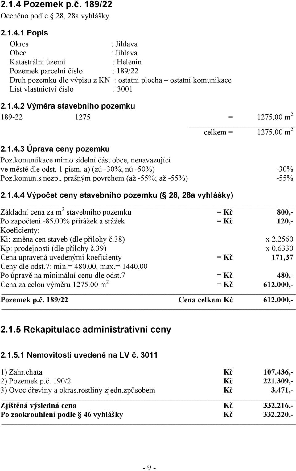 1 Popis Okres : Jihlava Obec : Jihlava Katastrální území : Helenín Pozemek parcelní číslo : 189/22 Druh pozemku dle výpisu z KN : ostatní plocha ostatní komunikace List vlastnictví číslo : 3001 2.1.4.