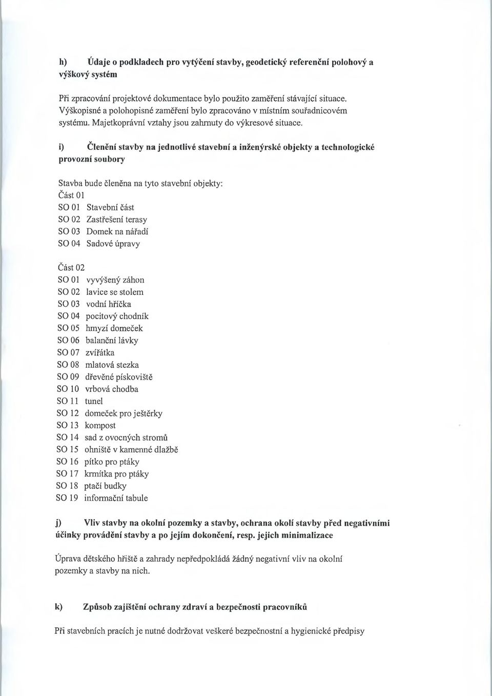 v i) Členění stavby na jednotlivé stavební a inženýrské objekty a technologické provozní soubory Stavba bude členěna na tyto stavební objekty: Část 01 SO 01 Stavební část SO 02 Zastřešení terasy SO