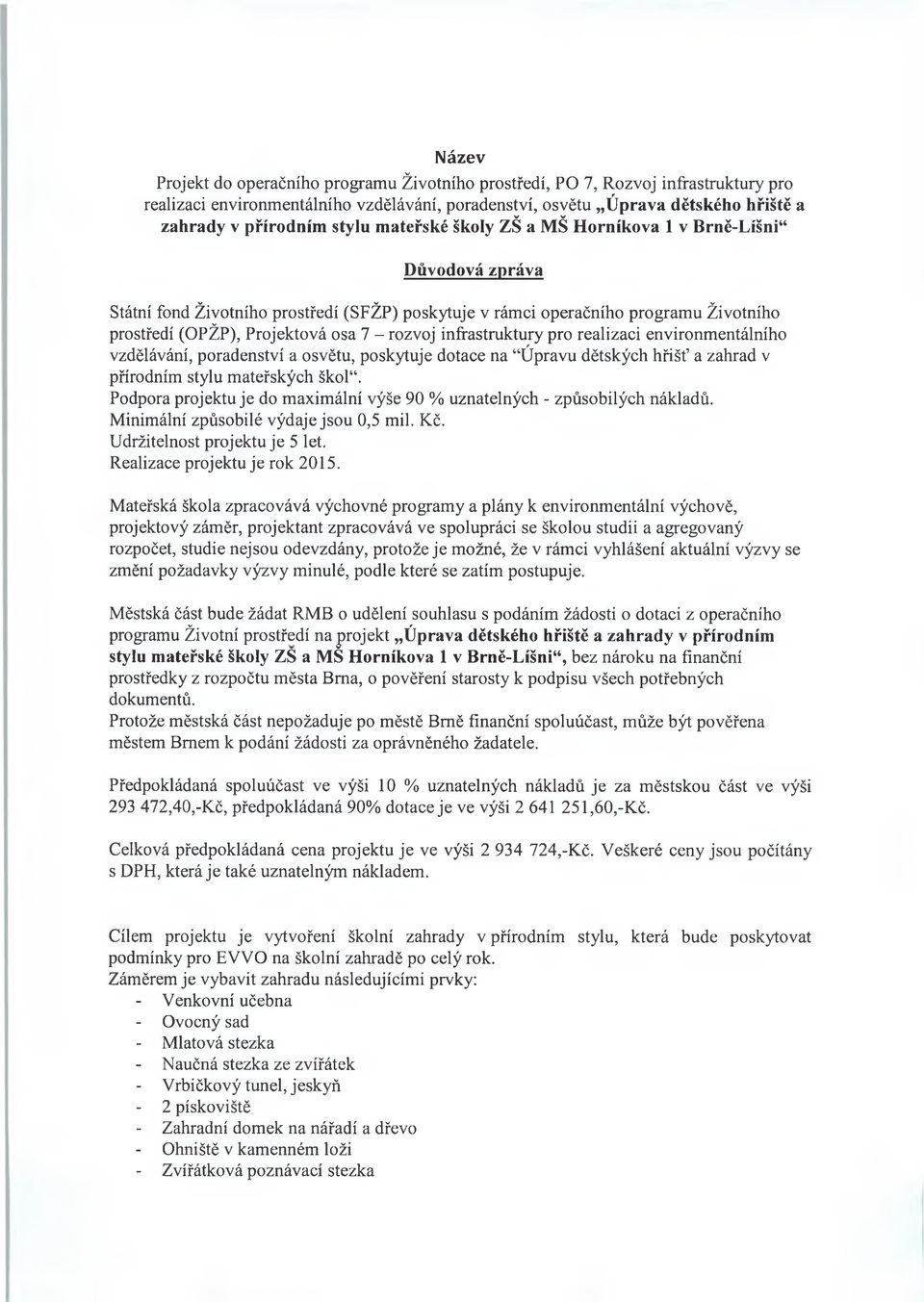 rozvoj infrastruktury pro realizaci environmentálního vzdělávání, poradenství a osvětu, poskytuje dotace na Úpravu dětských hřišť a zahrad v přírodním stylu mateřských škol.