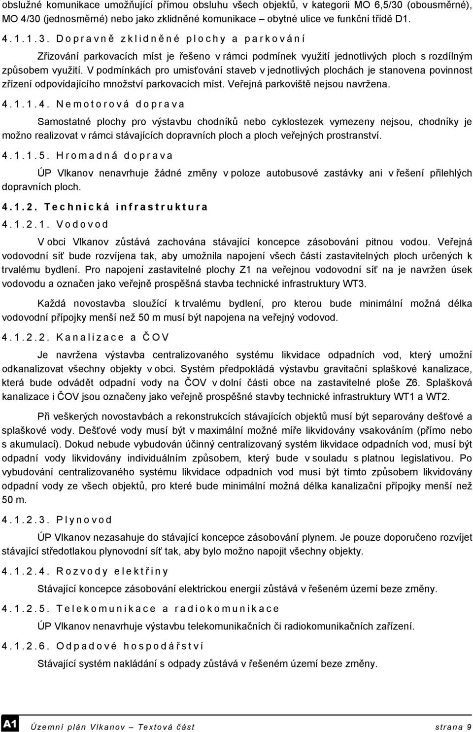 V podmínkách pro umisťování staveb v jednotlivých plochách je stanovena povinnost zřízení odpovídajícího množství parkovacích míst. Veřejná parkoviště nejsou navržena. 4.