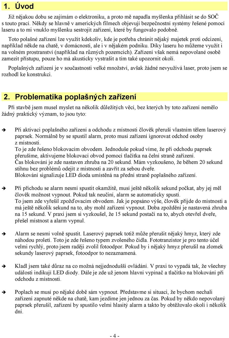 Toto polašné zařízení lze využít kdekoliv, kde je potřeba chránit nějaký majetek proti odcizení, například někde na chatě, v domácnosti, ale i v nějakém podniku.