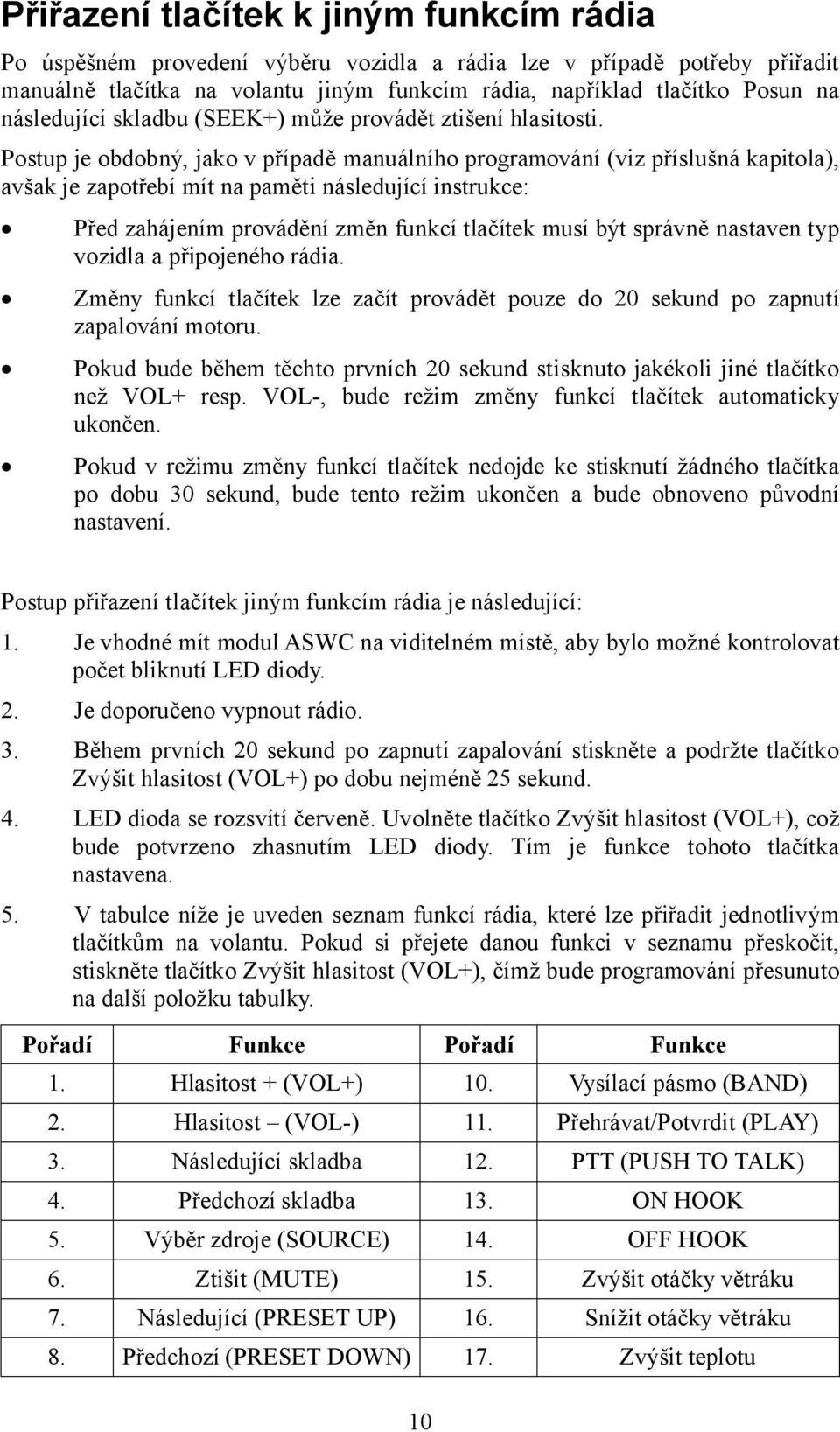 Postup je obdobný, jako v případě manuálního programování (viz příslušná kapitola), avšak je zapotřebí mít na paměti následující instrukce: Před zahájením provádění změn funkcí tlačítek musí být