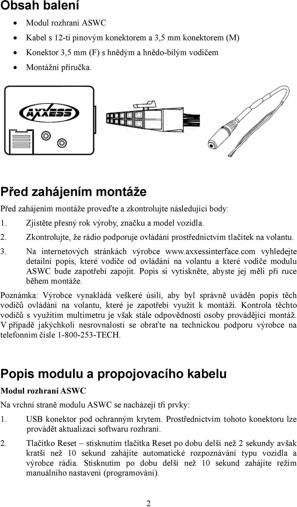 Zkontrolujte, že rádio podporuje ovládání prostřednictvím tlačítek na volantu. 3. Na internetových stránkách výrobce www.axxessinterface.