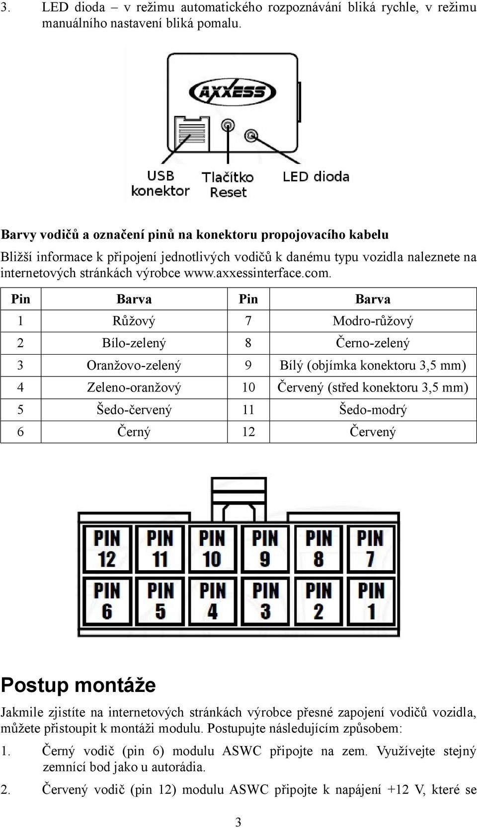 com. Pin Barva Pin Barva 1 Růžový 7 Modro-růžový 2 Bílo-zelený 8 Černo-zelený 3 Oranžovo-zelený 9 Bílý (objímka konektoru 3,5 mm) 4 Zeleno-oranžový 10 Červený (střed konektoru 3,5 mm) 5 Šedo-červený