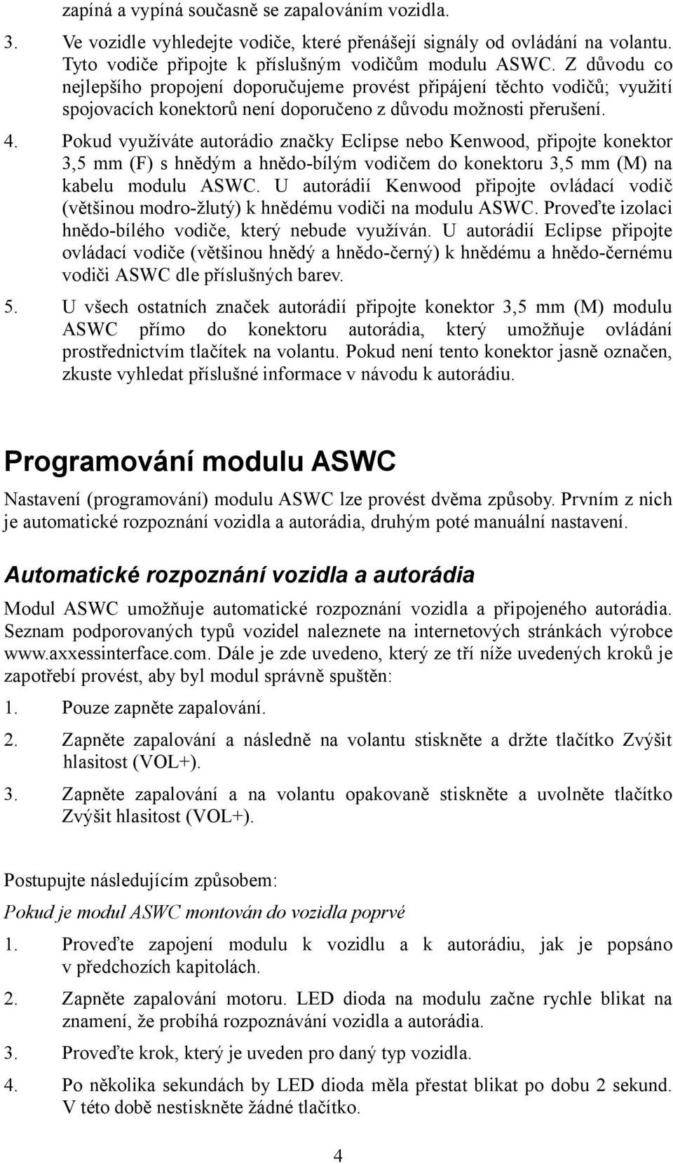 Pokud využíváte autorádio značky Eclipse nebo Kenwood, připojte konektor 3,5 mm (F) s hnědým a hnědo-bílým vodičem do konektoru 3,5 mm (M) na kabelu modulu ASWC.