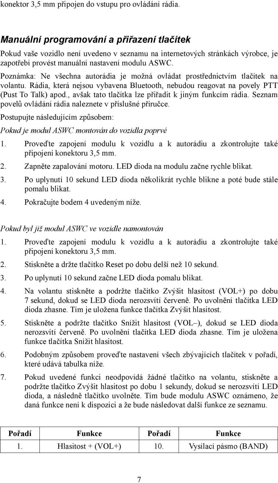 Poznámka: Ne všechna autorádia je možná ovládat prostřednictvím tlačítek na volantu. Rádia, která nejsou vybavena Bluetooth, nebudou reagovat na povely PTT (Pust To Talk) apod.