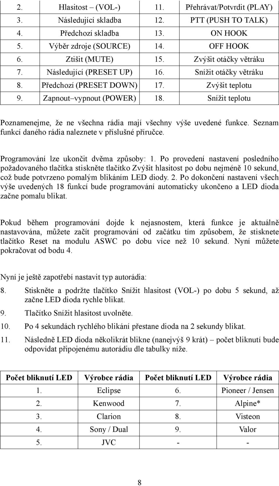 Snížit teplotu Poznamenejme, že ne všechna rádia mají všechny výše uvedené funkce. Seznam funkcí daného rádia naleznete v příslušné příručce. Programování lze ukončit dvěma způsoby: 1.