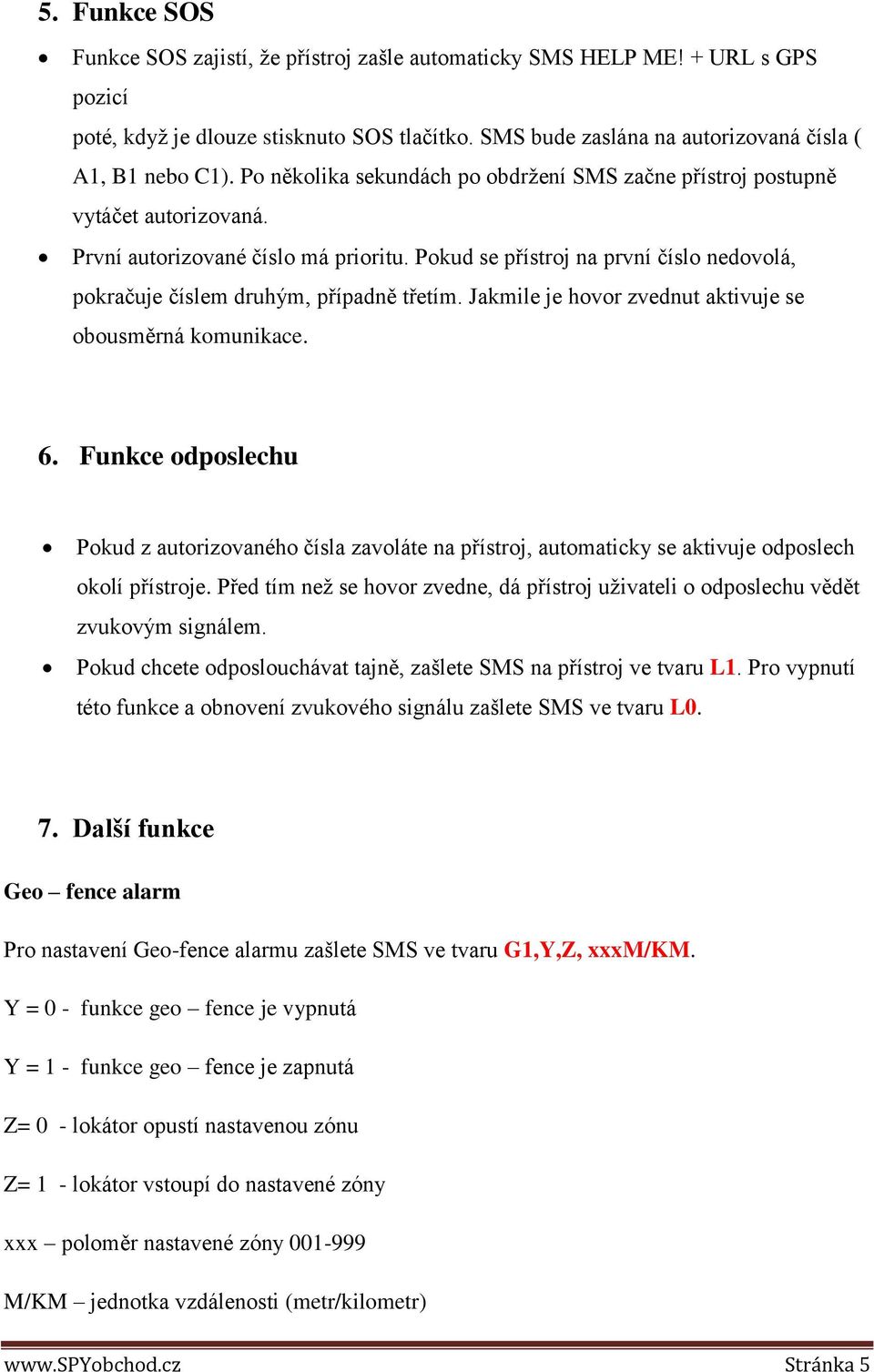 Pokud se přístroj na první číslo nedovolá, pokračuje číslem druhým, případně třetím. Jakmile je hovor zvednut aktivuje se obousměrná komunikace. 6.