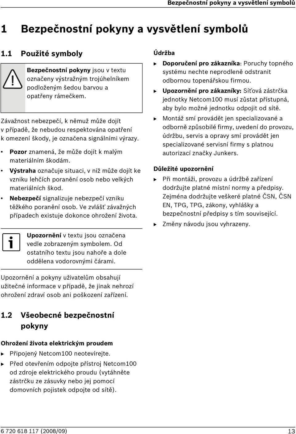 Závažnost nebezpečí, k němuž může dojít v případě, že nebudou respektována opatření k omezení škody, je označena signálními výrazy. Pozor znamená, že může dojít k malým materiálním škodám.