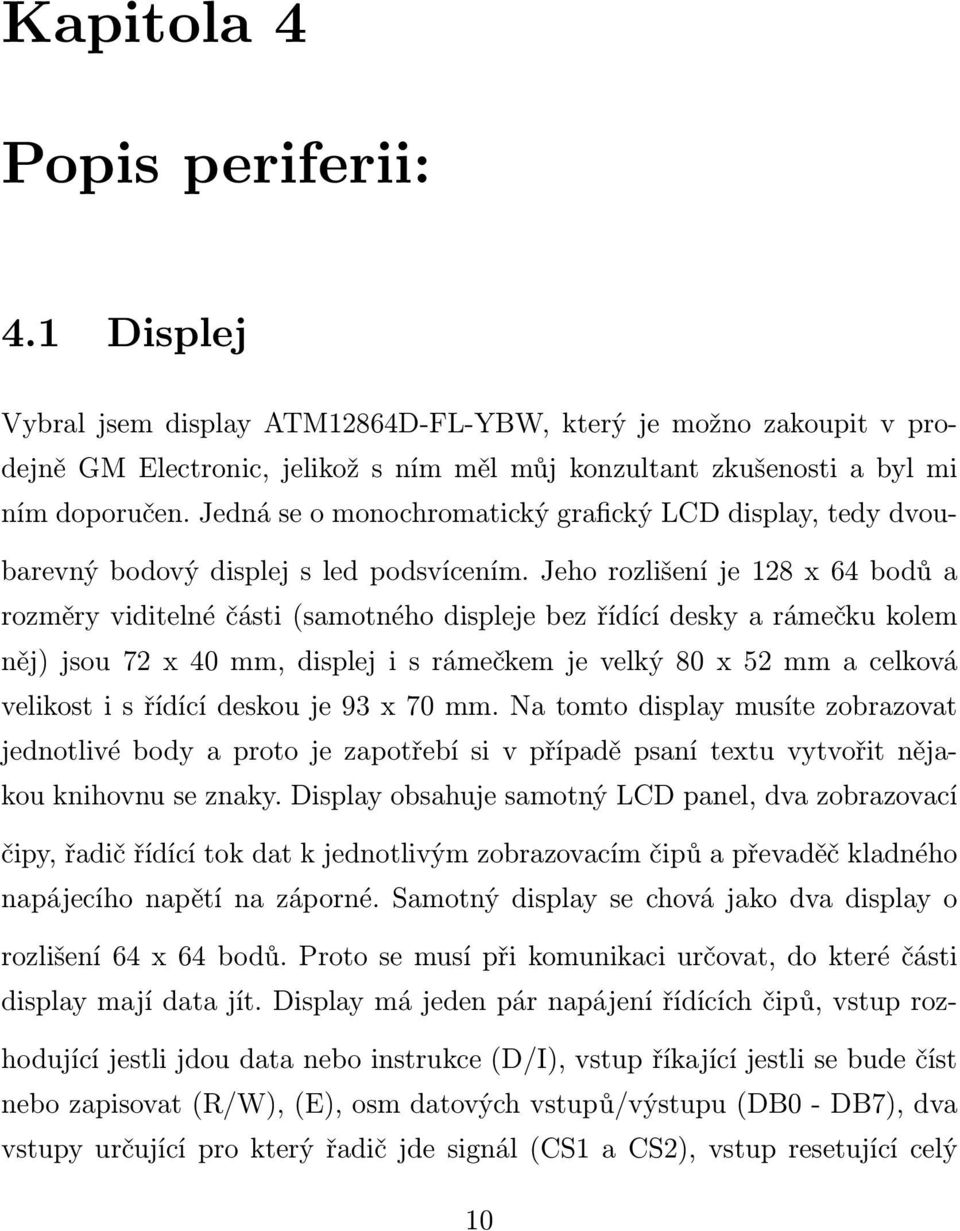 Jeho rozlišení je 128 x 64 bodů a rozměry viditelné části (samotného displeje bez řídící desky a rámečku kolem něj) jsou 72 x 40 mm, displej i s rámečkem je velký 80 x 52 mm a celková velikost i s