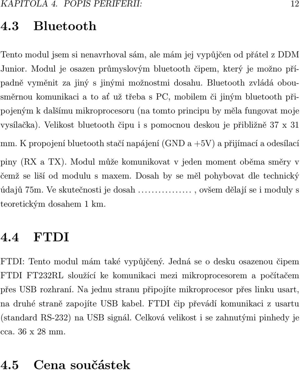 Bluetooth zvládá obousměrnou komunikaci a to ať už třeba s PC, mobilem či jiným bluetooth připojeným k dalšímu mikroprocesoru (na tomto principu by měla fungovat moje vysílačka).