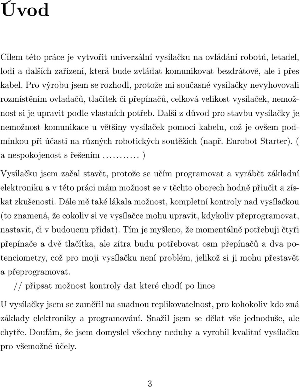 Další z důvod pro stavbu vysílačky je nemožnost komunikace u většiny vysílaček pomocí kabelu, což je ovšem podmínkou při účasti na různých robotických soutěžích (např. Eurobot Starter).