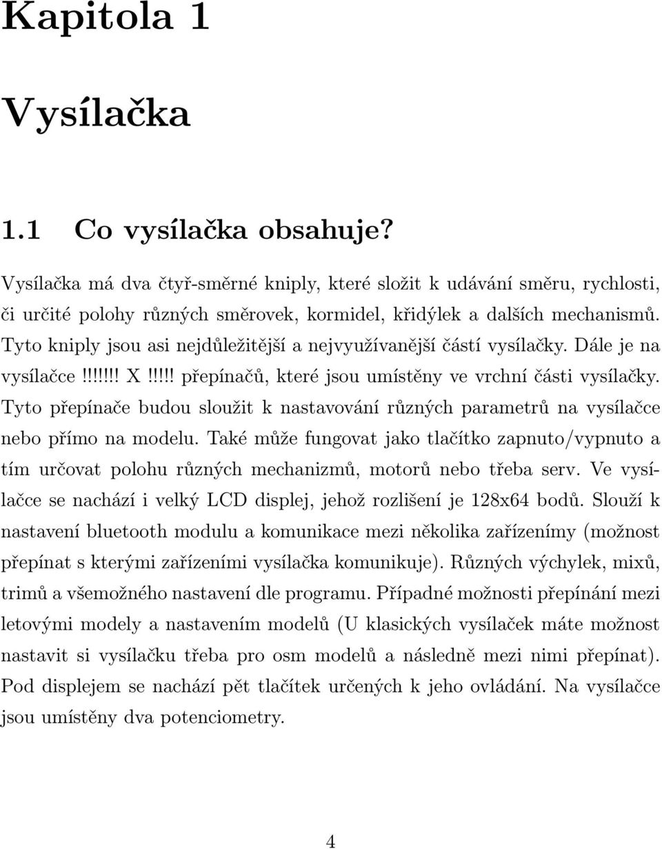 Tyto kniply jsou asi nejdůležitější a nejvyužívanější částí vysílačky. Dále je na vysílačce!!!!!!! X!!!!! přepínačů, které jsou umístěny ve vrchní části vysílačky.