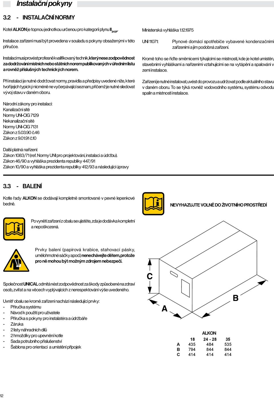 Instalaci musí provést profesně kvalifikovaný technik, který nese zodpovědnost za dodržování místních nebo státních norem publikovaných v úředním listu a rovněž příslušných technických norem.