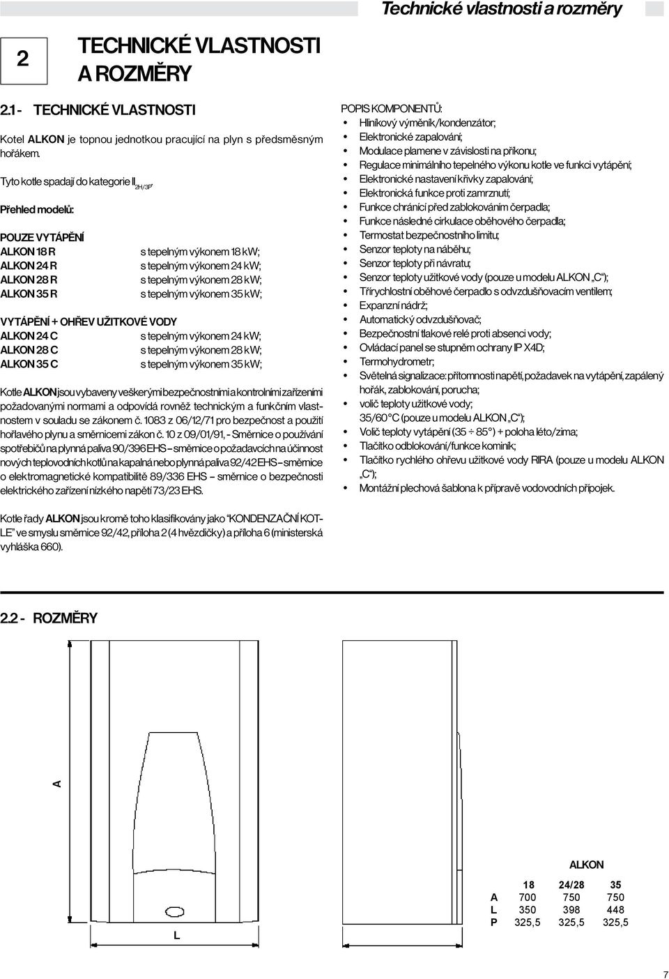 Přehled modelů: POUZE VYTÁPĚNÍ ALKON 18 R ALKON 24 R ALKON 28 R ALKON 35 R s tepelným výkonem 18 kw; s tepelným výkonem 24 kw; s tepelným výkonem 28 kw; s tepelným výkonem 35 kw; VYTÁPĚNÍ + Ohřev