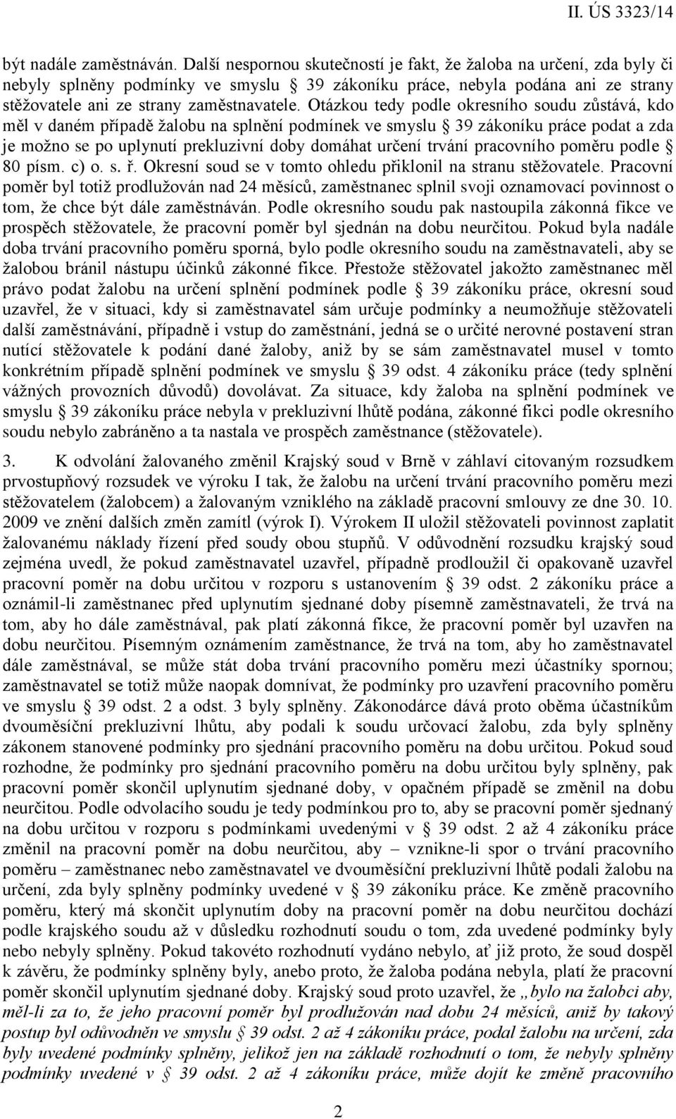 Otázkou tedy podle okresního soudu zůstává, kdo měl v daném případě žalobu na splnění podmínek ve smyslu 39 zákoníku práce podat a zda je možno se po uplynutí prekluzivní doby domáhat určení trvání