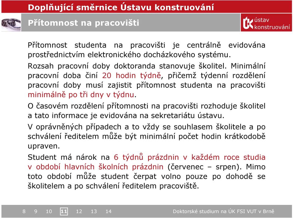 Minimální pracovní doba činí 20 hodin týdně, přičemž týdenní rozdělení pracovní doby musí zajistit přítomnost studenta na pracovišti minimálně po tři dny v týdnu.