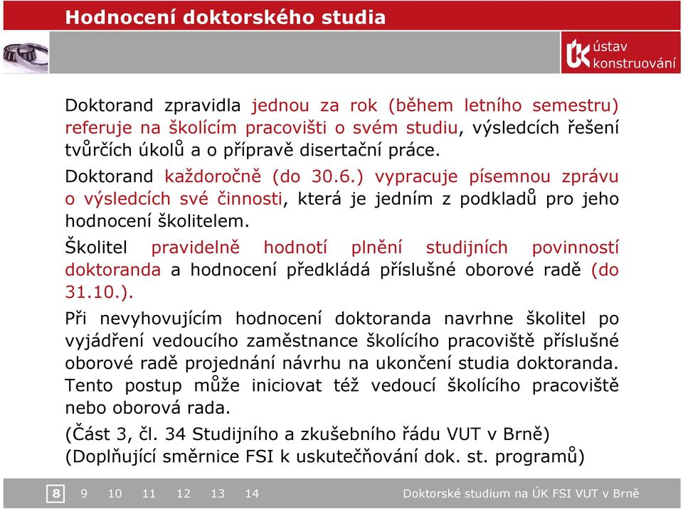 Školitel pravidelně hodnotí plnění studijních povinností doktoranda a hodnocení předkládá příslušné oborové radě (do 31.10.).