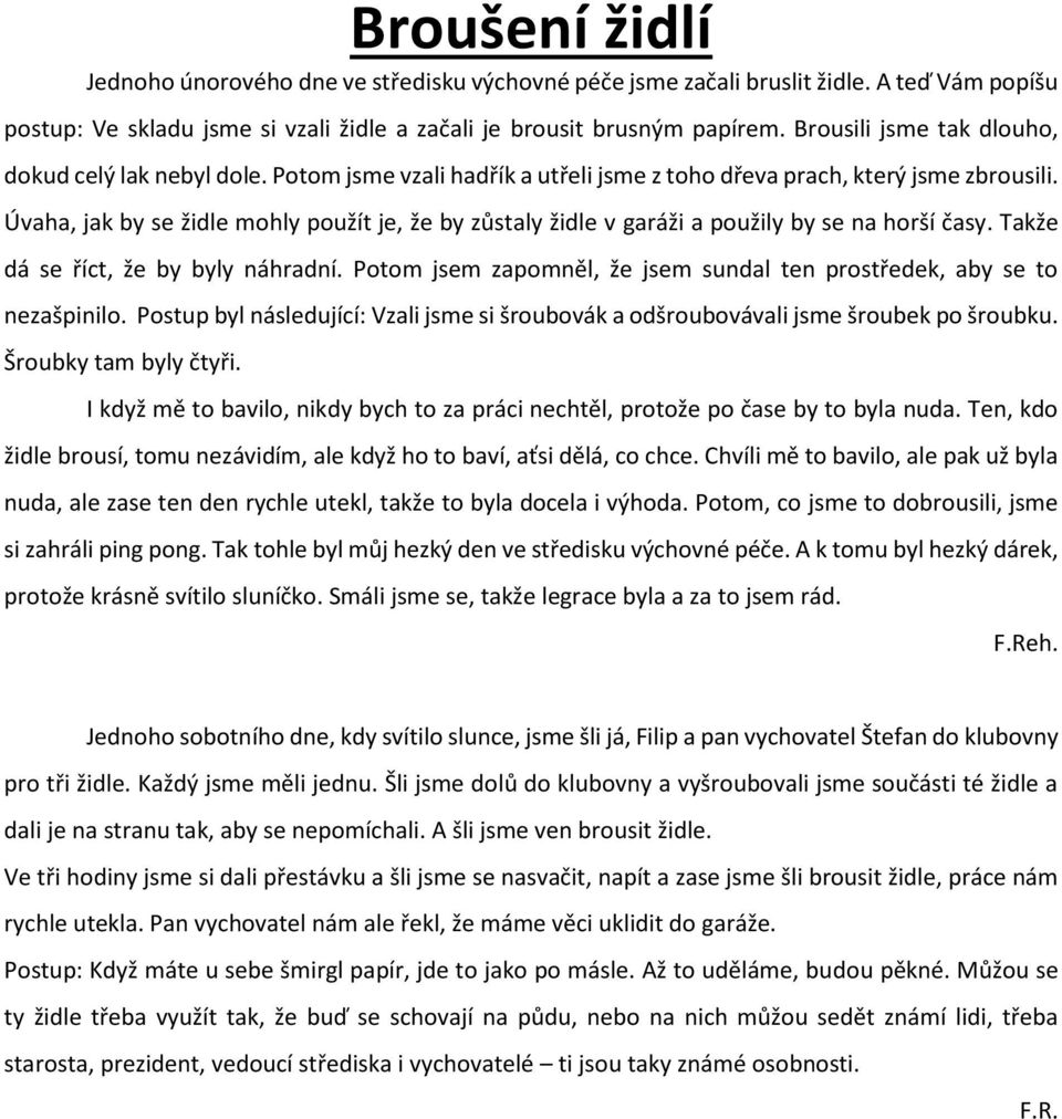 Úvaha, jak by se židle mohly použít je, že by zůstaly židle v garáži a použily by se na horší časy. Takže dá se říct, že by byly náhradní.