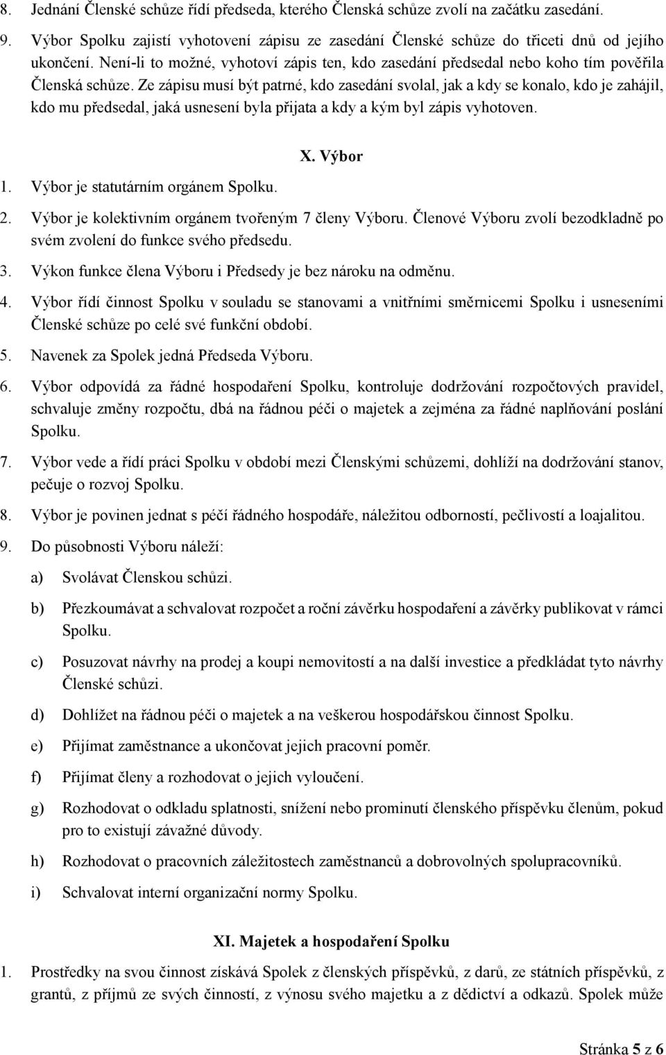 Ze zápisu musí být patrné, kdo zasedání svolal, jak a kdy se konalo, kdo je zahájil, kdo mu předsedal, jaká usnesení byla přijata a kdy a kým byl zápis vyhotoven. 1.