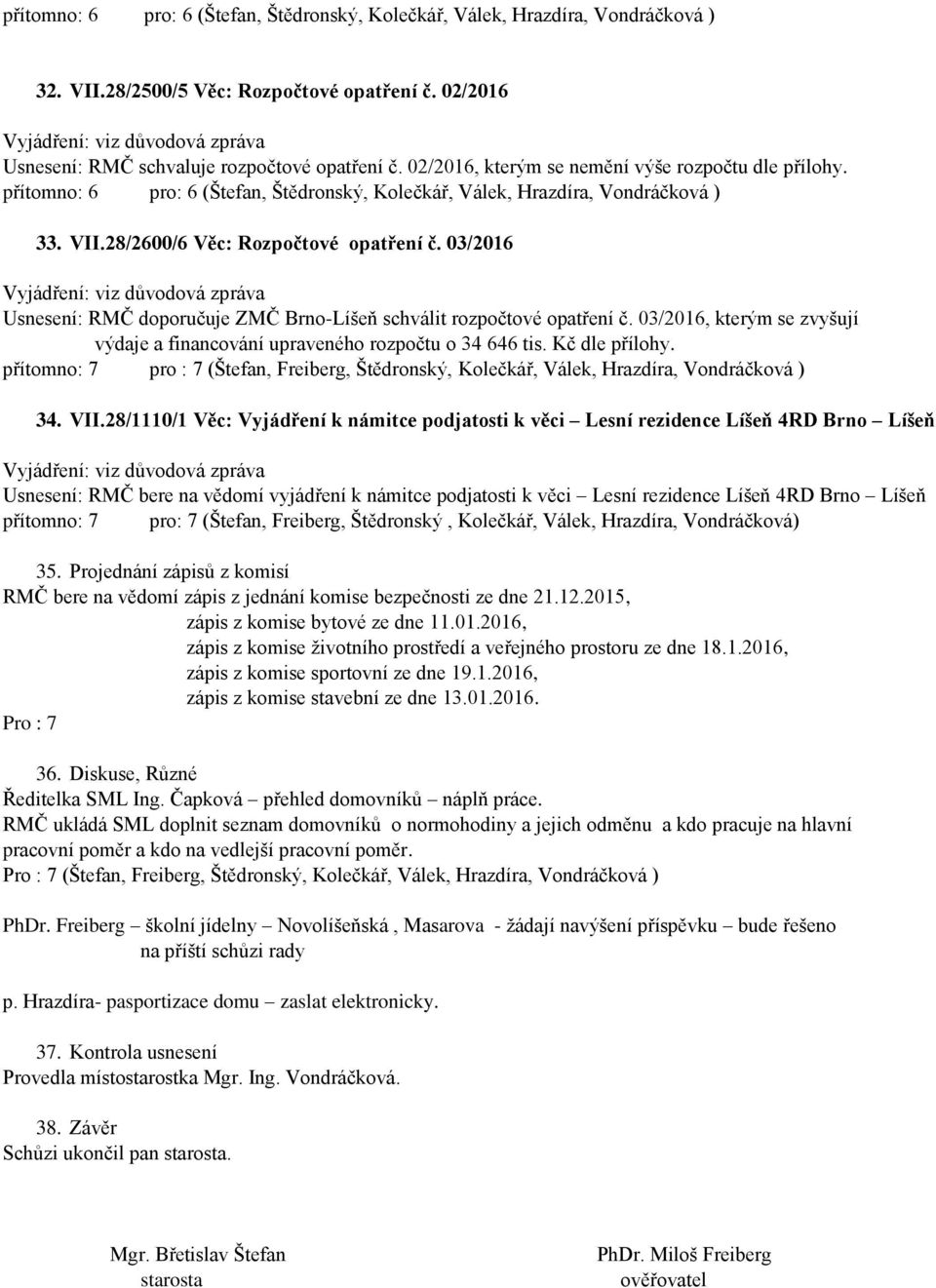 03/2016 Usnesení: RMČ doporučuje ZMČ Brno-Líšeň schválit rozpočtové opatření č. 03/2016, kterým se zvyšují výdaje a financování upraveného rozpočtu o 34 646 tis. Kč dle přílohy.