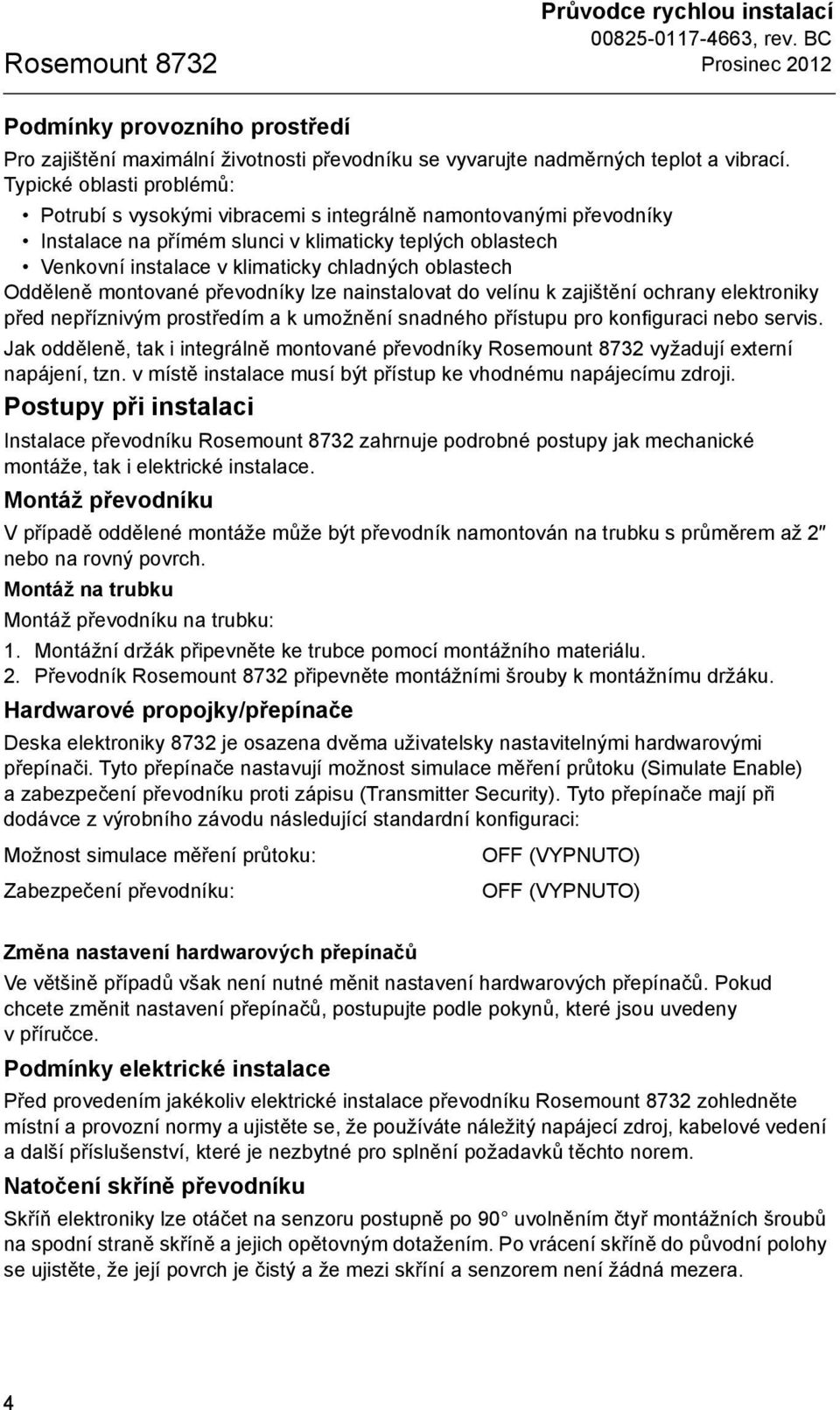 oblastech Odděleně montované převodníky lze nainstalovat do velínu k zajištění ochrany elektroniky před nepříznivým prostředím a k umožnění snadného přístupu pro konfiguraci nebo servis.