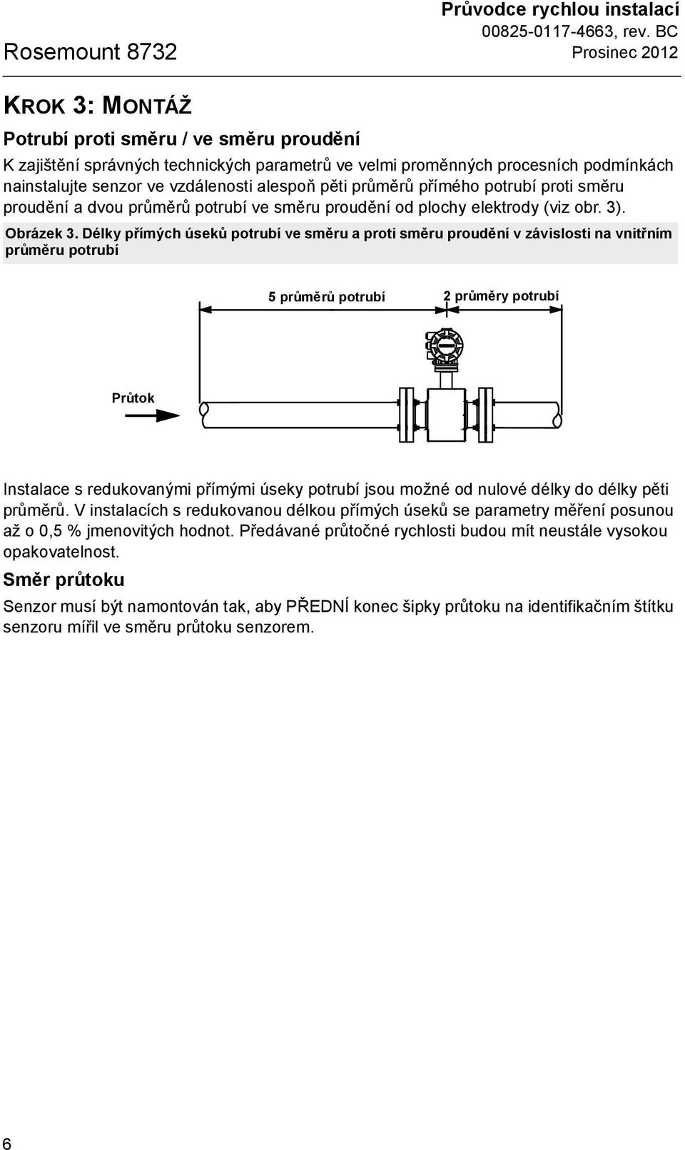 Délky přímých úseků potrubí ve směru a proti směru proudění v závislosti na vnitřním průměru potrubí 5 průměrů potrubí 2 průměry potrubí Průtok Instalace s redukovanými přímými úseky potrubí jsou