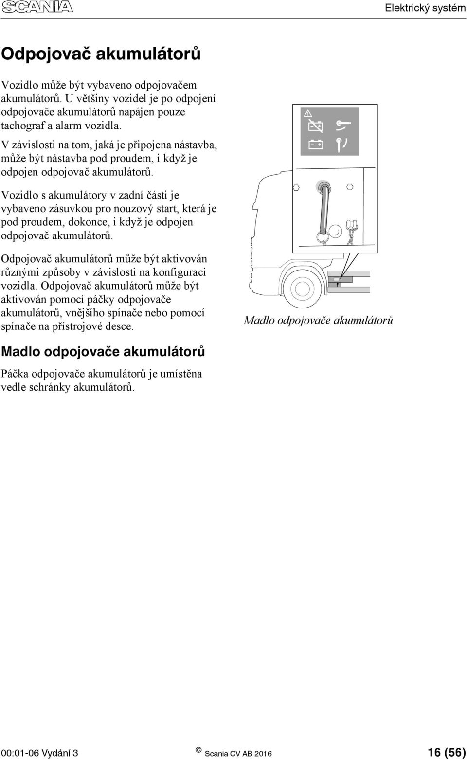 Vozidlo s akumulátory v zadní části je vybaveno zásuvkou pro nouzový start, která je pod proudem, dokonce, i když je odpojen odpojovač akumulátorů.