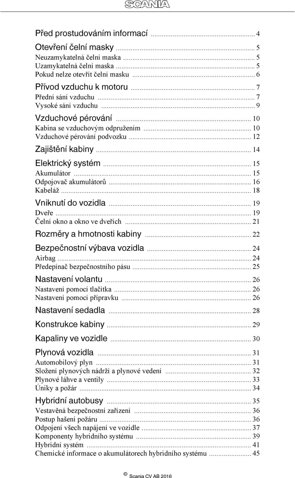 .. 15 Akumulátor... 15 Odpojovač akumulátorů... 16 Kabeláž... 18 Vniknutí do vozidla... 19 Dveře... 19 Čelní okno a okno ve dveřích... 21 Rozměry a hmotnosti kabiny... 22 Bezpečnostní výbava vozidla.