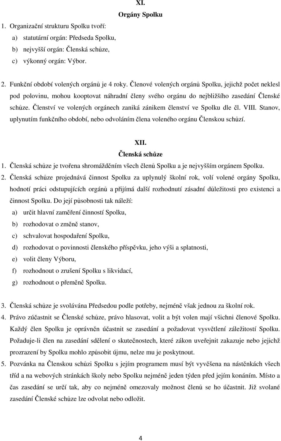 Členství ve volených orgánech zaniká zánikem členství ve Spolku dle čl. VIII. Stanov, uplynutím funkčního období, nebo odvoláním člena voleného orgánu Členskou schůzí. XII. Členská schůze 1.