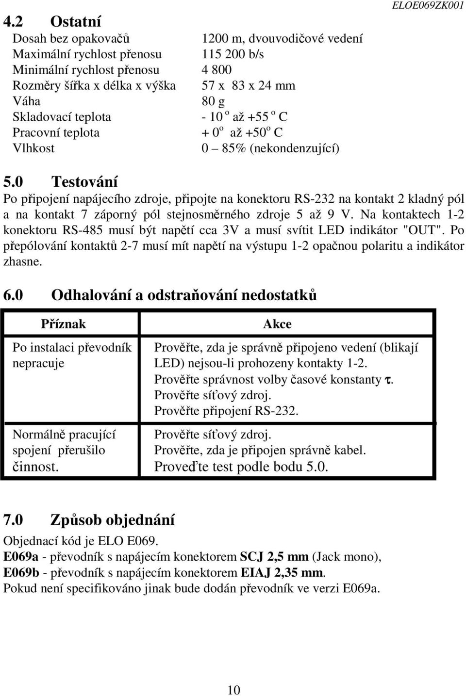 0 Testování Po pipojení napájecího zdroje, pipojte na konektoru RS-232 na kontakt 2 kladný pól a na kontakt 7 záporný pól stejnosmrného zdroje 5 až 9 V.