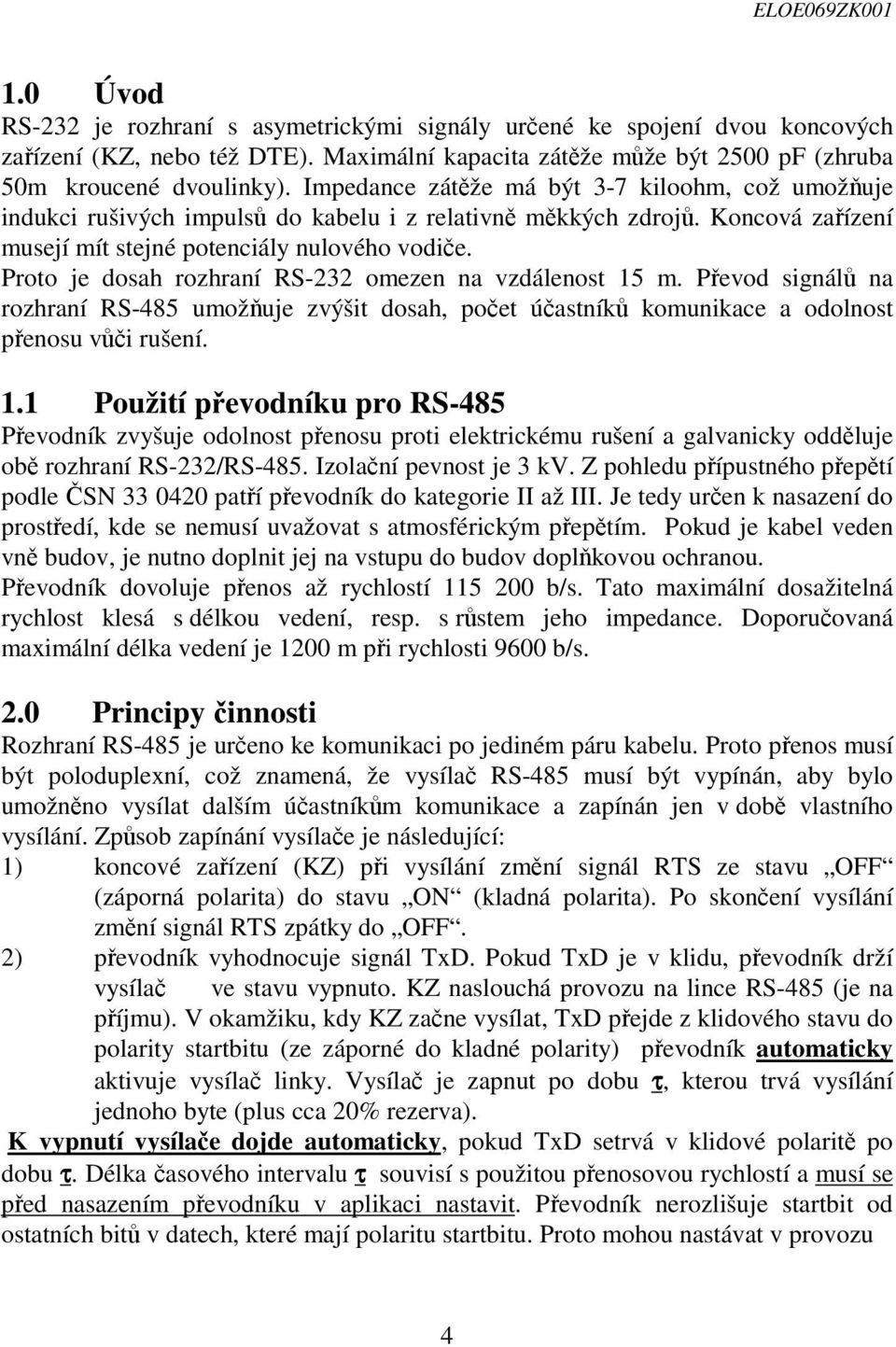 Proto je dosah rozhraní RS-232 omezen na vzdálenost 15 m. Pevod signál na rozhraní RS-485 umožuje zvýšit dosah, poet úastník komunikace a odolnost penosu vi rušení. 1.1 Použití pevodníku pro RS-485 Pevodník zvyšuje odolnost penosu proti elektrickému rušení a galvanicky oddluje ob rozhraní RS-232/RS-485.