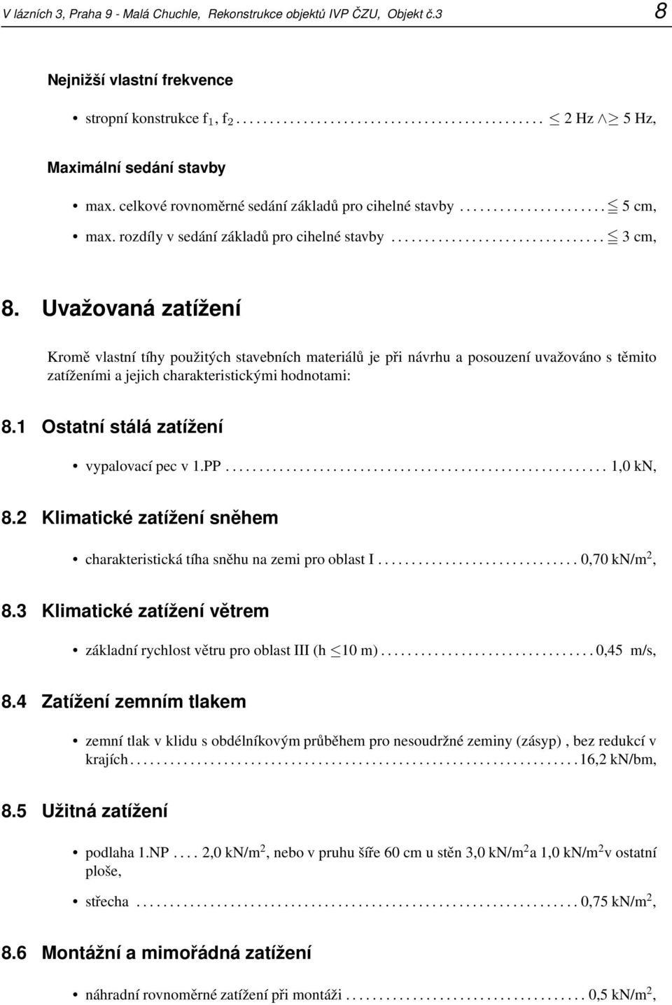 Uvažovaná zatížení Kromě vlastní tíhy použitých stavebních materiálů je při návrhu a posouzení uvažováno s těmito zatíženími a jejich charakteristickými hodnotami: 8.