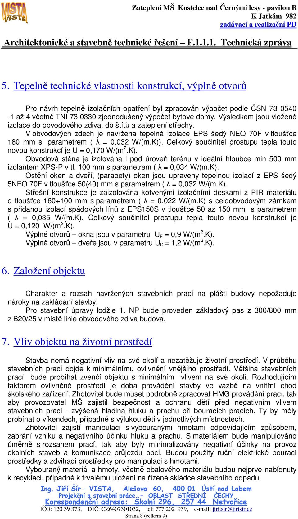 Celkový součinitel prostupu tepla touto novou konstrukcí je U = 0,170 W/(m 2.K). Obvodová stěna je izolována i pod úroveň terénu v ideální hloubce min 500 mm izolantem XPS-P v tl.