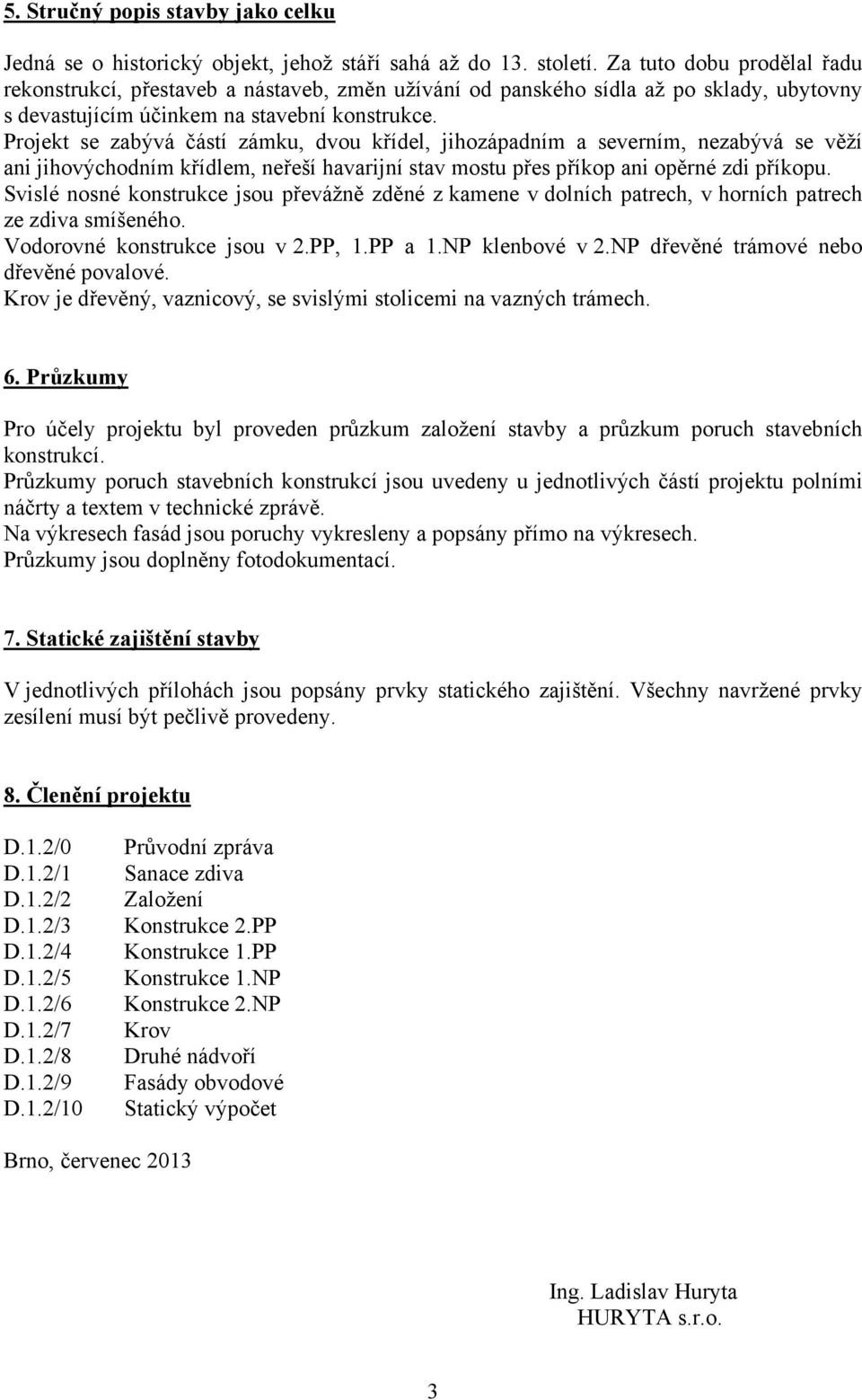 Projekt se zabývá částí zámku, dvou křídel, jihozápadním a severním, nezabývá se věží ani jihovýchodním křídlem, neřeší havarijní stav mostu přes příkop ani opěrné zdi příkopu.