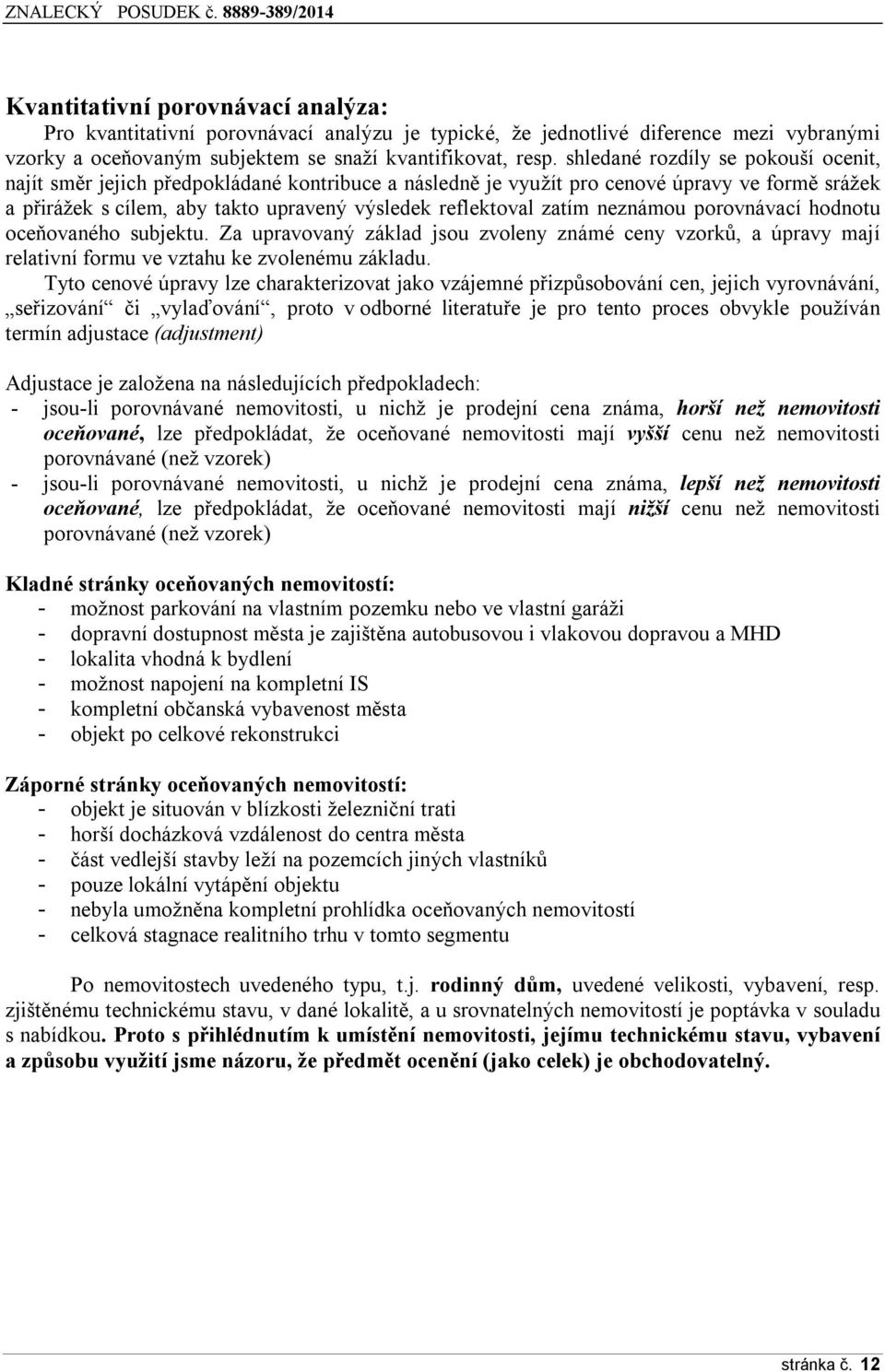 neznámou porovnávací hodnotu oceňovaného subjektu. Za upravovaný základ jsou zvoleny známé ceny vzorků, a úpravy mají relativní formu ve vztahu ke zvolenému základu.