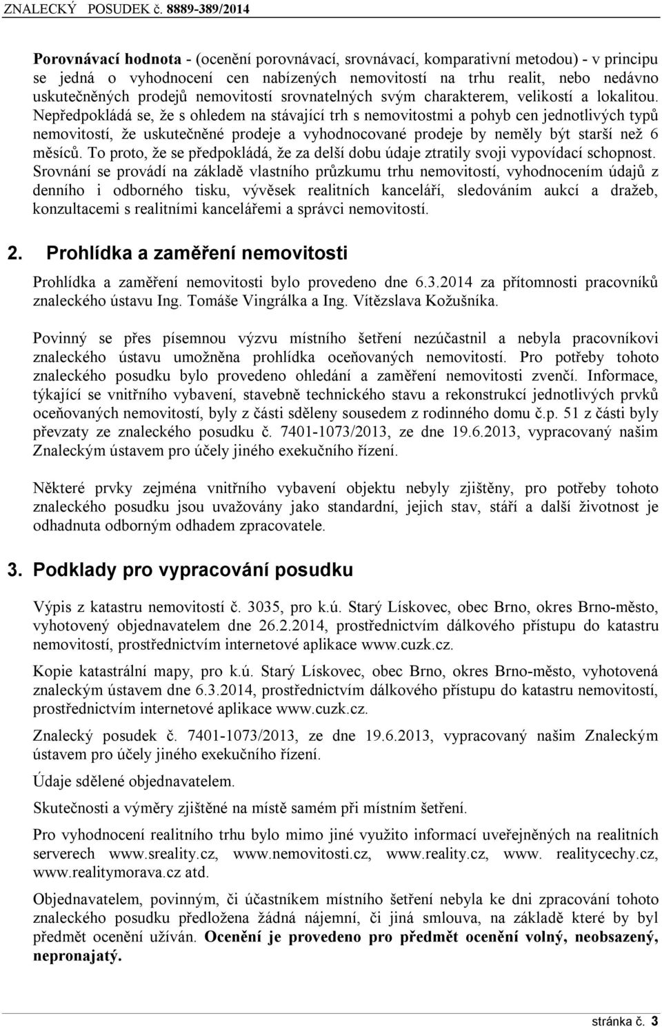 Nepředpokládá se, že s ohledem na stávající trh s nemovitostmi a pohyb cen jednotlivých typů nemovitostí, že uskutečněné prodeje a vyhodnocované prodeje by neměly být starší než 6 měsíců.