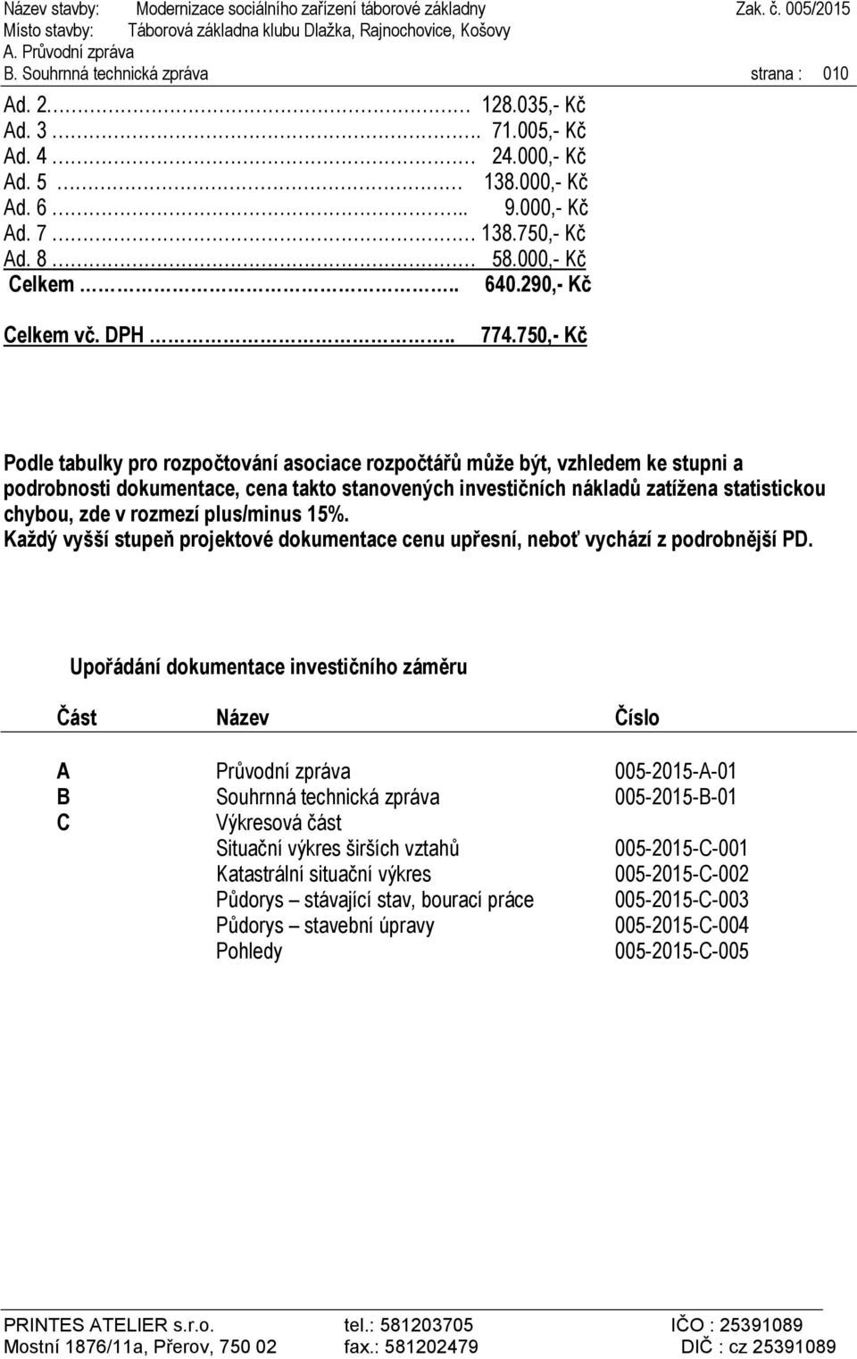 750,- Kč Podle tabulky pro rozpočtování asociace rozpočtářů může být, vzhledem ke stupni a podrobnosti dokumentace, cena takto stanovených investičních nákladů zatížena statistickou chybou, zde v