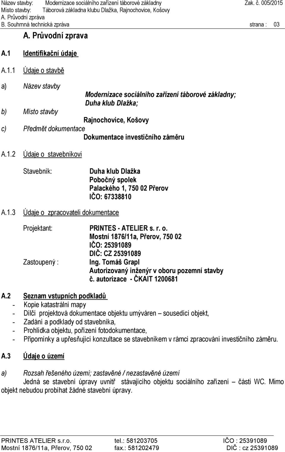 1 Údaje o stavbě a) Název stavby Modernizace sociálního zařízení táborové základny; Duha klub Dlažka; b) Místo stavby Rajnochovice, Košovy c) Předmět dokumentace Dokumentace investičního záměru A.1.2 Údaje o stavebníkovi Stavebník: Duha klub Dlažka Pobočný spolek Palackého 1, 750 02 Přerov IČO: 67338810 A.