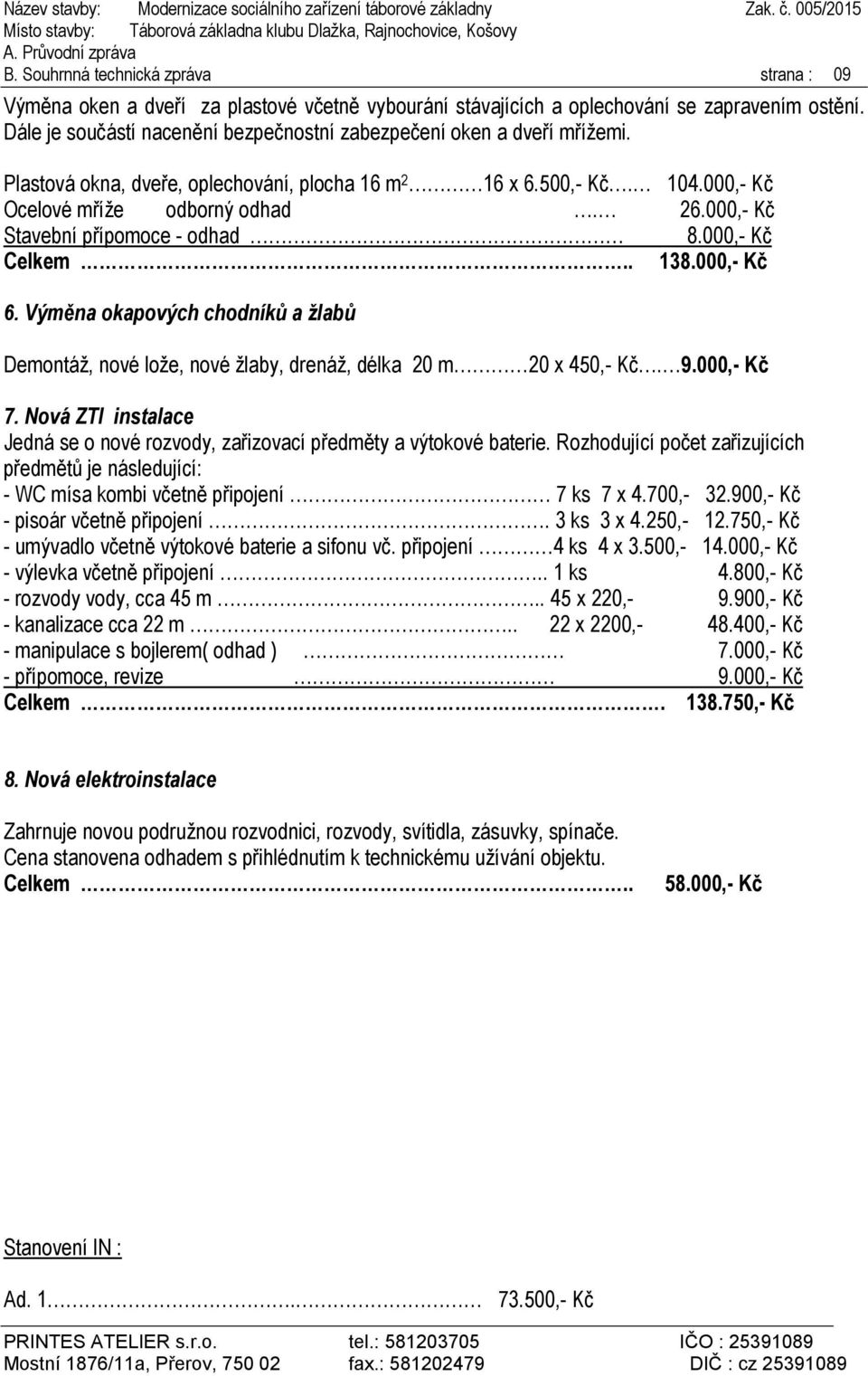 000,- Kč Stavební přípomoce - odhad 8.000,- Kč Celkem.. 138.000,- Kč 6. Výměna okapových chodníků a žlabů Demontáž, nové lože, nové žlaby, drenáž, délka 20 m 20 x 450,- Kč. 9.000,- Kč 7.