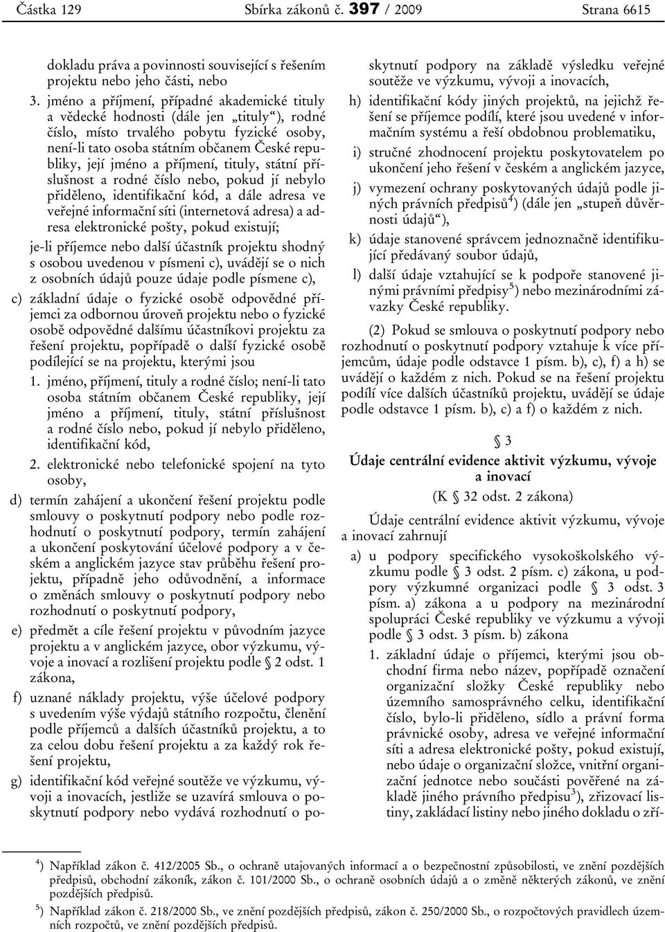 příjmení, tituly, státní příslušnost a rodné číslo nebo, pokud jí nebylo přiděleno, identifikační kód, a dále adresa ve veřejné informační síti (internetová adresa) a adresa elektronické pošty, pokud