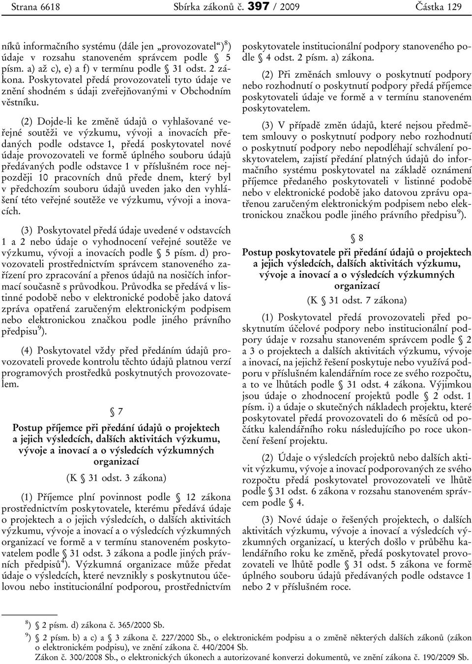 (2) Dojde-li ke změně údajů o vyhlašované veřejné soutěži ve výzkumu, vývoji a inovacích předaných podle odstavce 1, předá poskytovatel nové údaje provozovateli ve formě úplného souboru údajů